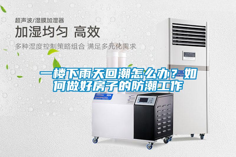 一樓下雨天回潮怎么辦？如何做好房子的防潮工作