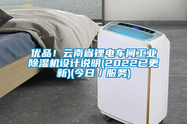 優(yōu)品！云南省鋰電車間工業(yè)除濕機(jī)設(shè)計(jì)說明(2022已更新)(今日／服務(wù))