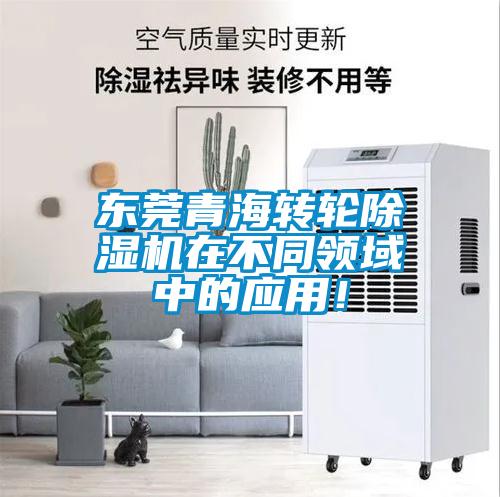 東莞青海轉(zhuǎn)輪除濕機(jī)在不同領(lǐng)域中的應(yīng)用！