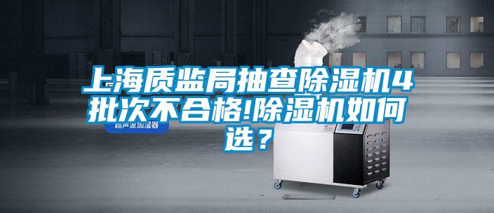 上海質(zhì)監(jiān)局抽查除濕機(jī)4批次不合格!除濕機(jī)如何選？