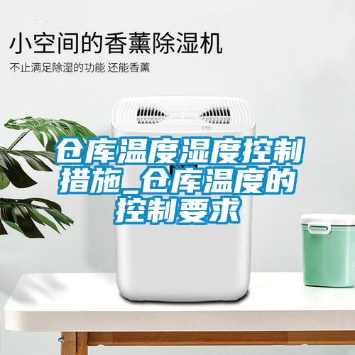 倉(cāng)庫(kù)溫度濕度控制措施_倉(cāng)庫(kù)溫度的控制要求