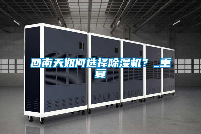 回南天如何選擇除濕機(jī)？_重復(fù)