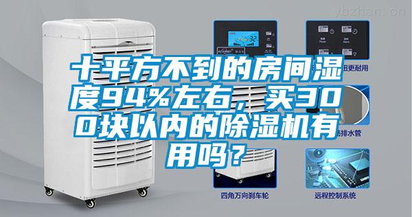 十平方不到的房間濕度94%左右，買300塊以內(nèi)的除濕機(jī)有用嗎？
