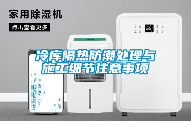 冷庫隔熱防潮處理與施工細(xì)節(jié)注意事項