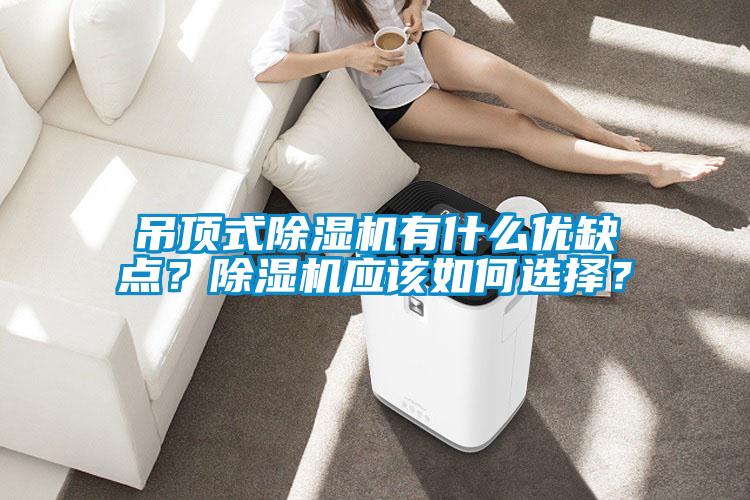 吊頂式除濕機(jī)有什么優(yōu)缺點(diǎn)？除濕機(jī)應(yīng)該如何選擇？