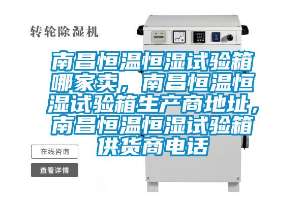 南昌恒溫恒濕試驗(yàn)箱哪家賣，南昌恒溫恒濕試驗(yàn)箱生產(chǎn)商地址，南昌恒溫恒濕試驗(yàn)箱供貨商電話