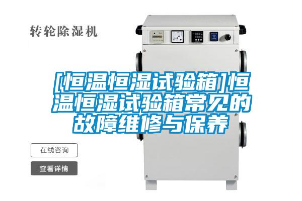 [恒溫恒濕試驗(yàn)箱]恒溫恒濕試驗(yàn)箱常見(jiàn)的故障維修與保養(yǎng)