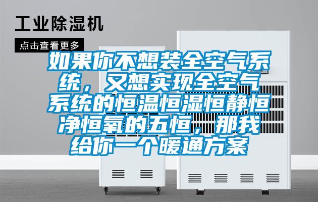 如果你不想裝全空氣系統(tǒng)，又想實(shí)現(xiàn)全空氣系統(tǒng)的恒溫恒濕恒靜恒凈恒氧的五恒，那我給你一個(gè)暖通方案
