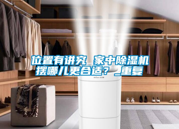 位置有講究 家中除濕機(jī)擺哪兒更合適？_重復(fù)