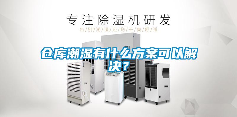 倉庫潮濕有什么方案可以解決？