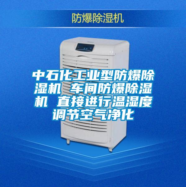 中石化工業(yè)型防爆除濕機(jī) 車(chē)間防爆除濕機(jī) 直接進(jìn)行溫濕度調(diào)節(jié)空氣凈化