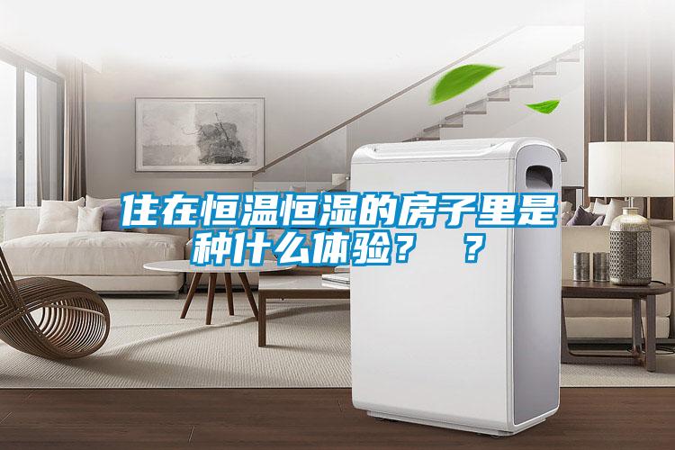 住在恒溫恒濕的房子里是種什么體驗？ ？
