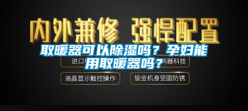 取暖器可以除濕嗎？孕婦能用取暖器嗎？