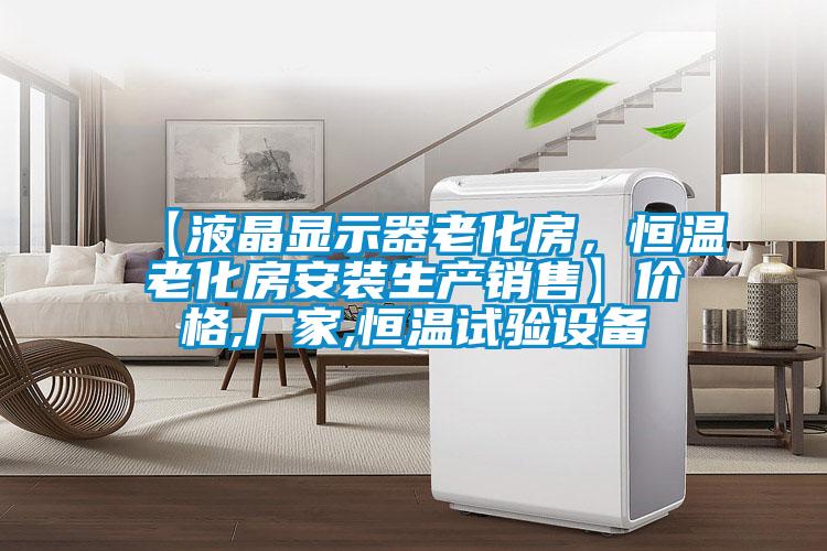 【液晶顯示器老化房，恒溫老化房安裝生產(chǎn)銷(xiāo)售】?jī)r(jià)格,廠(chǎng)家,恒溫試驗(yàn)設(shè)備