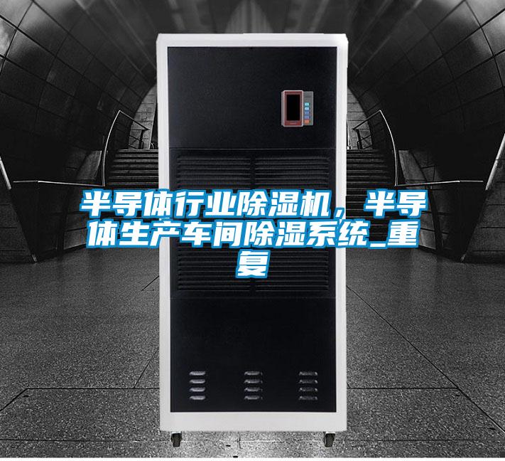 半導體行業(yè)除濕機，半導體生產(chǎn)車間除濕系統(tǒng)_重復