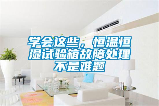 學(xué)會這些，恒溫恒濕試驗(yàn)箱故障處理不是難題