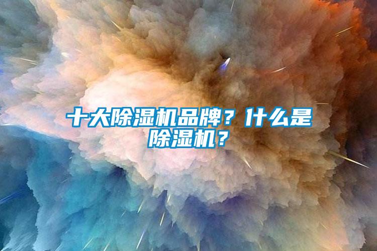 十大除濕機(jī)品牌？什么是除濕機(jī)？