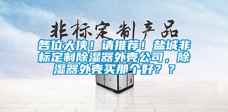 各位大俠！請(qǐng)推薦！鹽城非標(biāo)定制除濕器外殼公司，除濕器外殼買那個(gè)好？？