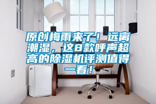 原創(chuàng)梅雨來了！遠離潮濕，這8款呼聲超高的除濕機評測值得一看！