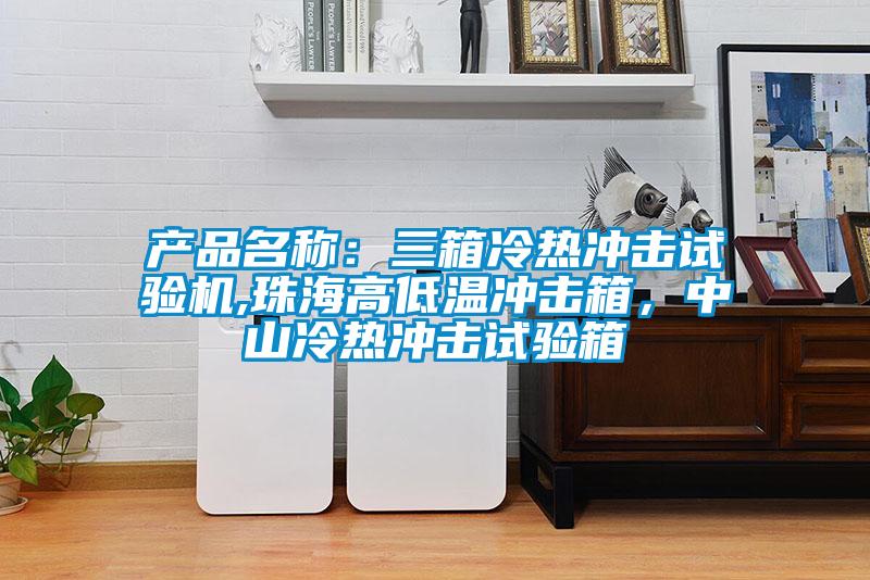 產(chǎn)品名稱：三箱冷熱沖擊試驗(yàn)機(jī),珠海高低溫沖擊箱，中山冷熱沖擊試驗(yàn)箱