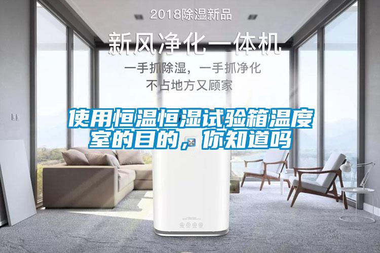 使用恒溫恒濕試驗(yàn)箱溫度室的目的，你知道嗎