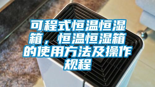 可程式恒溫恒濕箱，恒溫恒濕箱的使用方法及操作規(guī)程