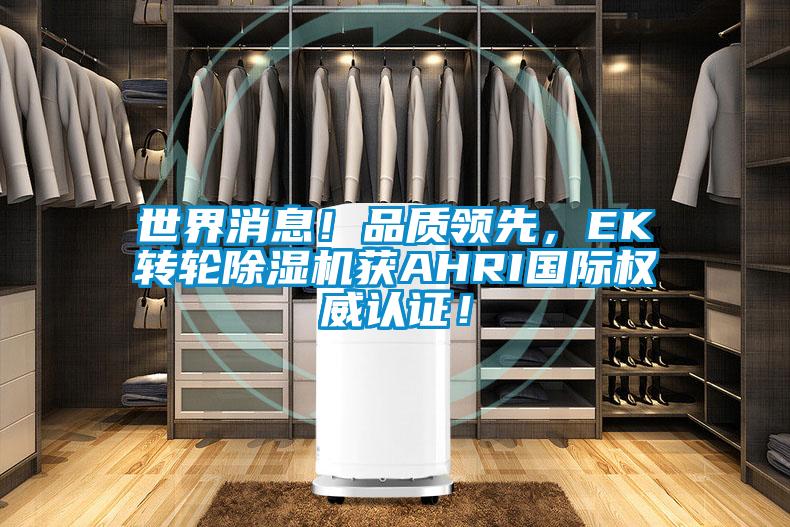 世界消息！品質(zhì)領(lǐng)先，EK轉(zhuǎn)輪除濕機(jī)獲AHRI國(guó)際權(quán)威認(rèn)證！