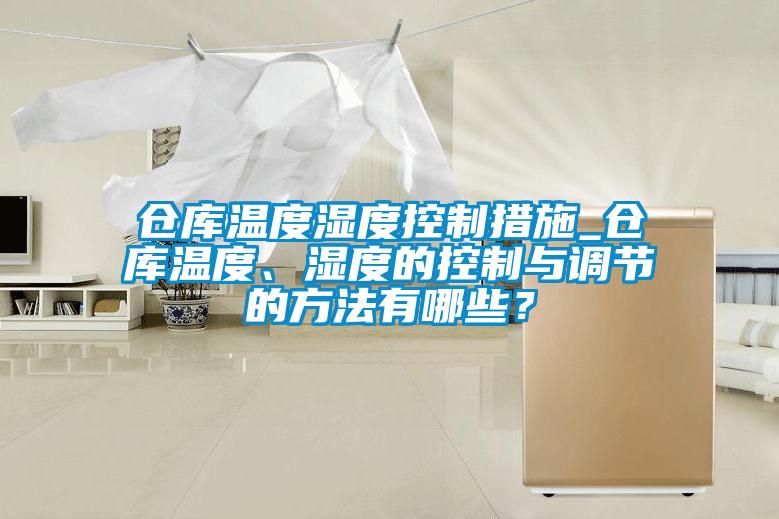 倉庫溫度濕度控制措施_倉庫溫度、濕度的控制與調(diào)節(jié)的方法有哪些？