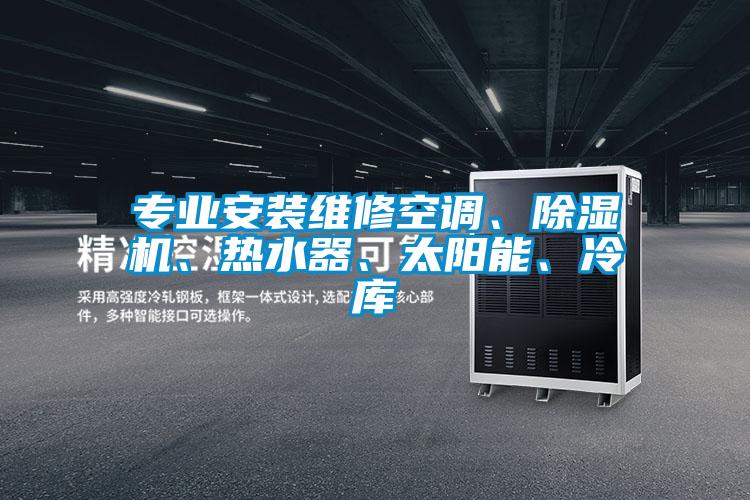 專業(yè)安裝維修空調(diào)、除濕機(jī)、熱水器、太陽(yáng)能、冷庫(kù)