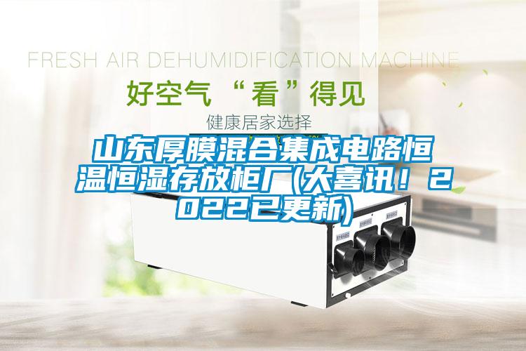 山東厚膜混合集成電路恒溫恒濕存放柜廠(大喜訊！2022已更新)
