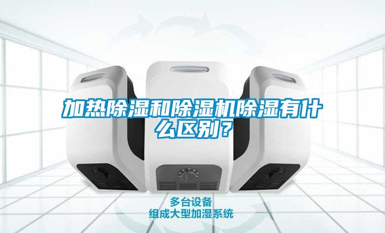 加熱除濕和除濕機(jī)除濕有什么區(qū)別？