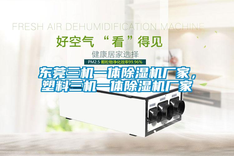 東莞三機一體除濕機廠家，塑料三機一體除濕機廠家