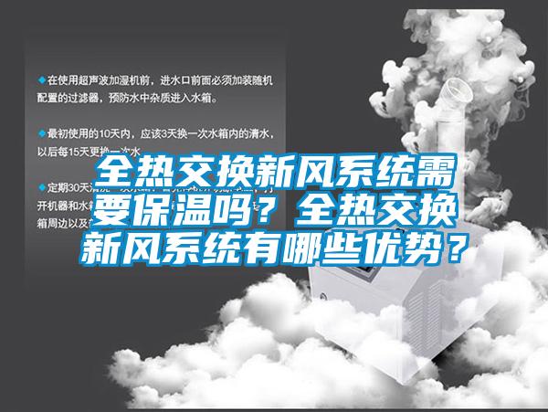 全熱交換新風(fēng)系統(tǒng)需要保溫嗎？全熱交換新風(fēng)系統(tǒng)有哪些優(yōu)勢？