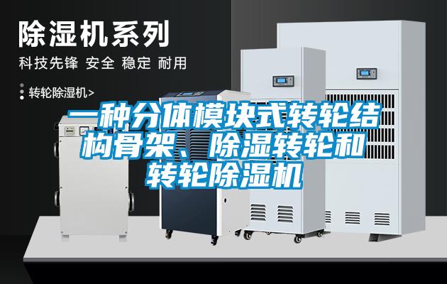 一種分體模塊式轉輪結構骨架、除濕轉輪和轉輪除濕機