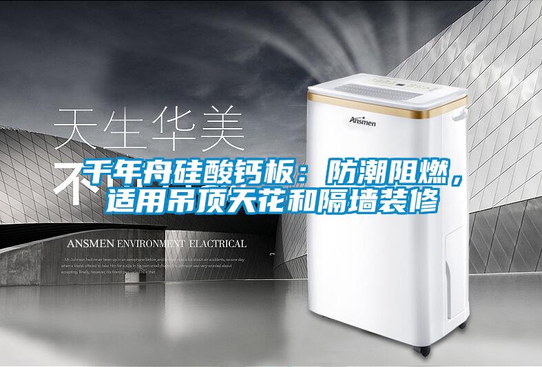 千年舟硅酸鈣板：防潮阻燃，適用吊頂天花和隔墻裝修