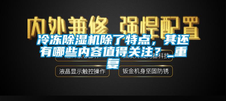 冷凍除濕機除了特點，其還有哪些內(nèi)容值得關注？_重復