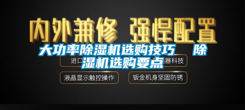 大功率除濕機(jī)選購(gòu)技巧  除濕機(jī)選購(gòu)要點(diǎn)