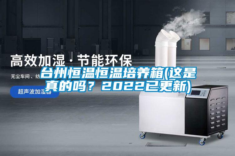 臺州恒溫恒溫培養(yǎng)箱(這是真的嗎？2022已更新)