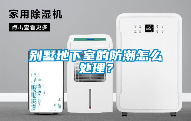 別墅地下室的防潮怎么處理？
