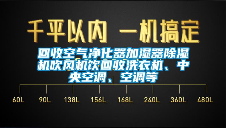 回收空氣凈化器加濕器除濕機(jī)吹風(fēng)機(jī)飲回收洗衣機(jī)、中央空調(diào)、空調(diào)等