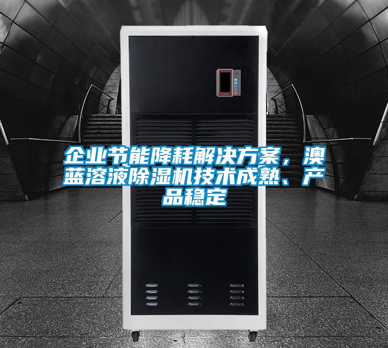 企業(yè)節(jié)能降耗解決方案，澳藍(lán)溶液除濕機(jī)技術(shù)成熟、產(chǎn)品穩(wěn)定