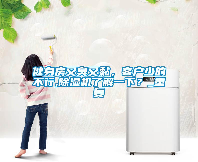 健身房又臭又黏，客戶少的不行,除濕機(jī)了解一下？_重復(fù)