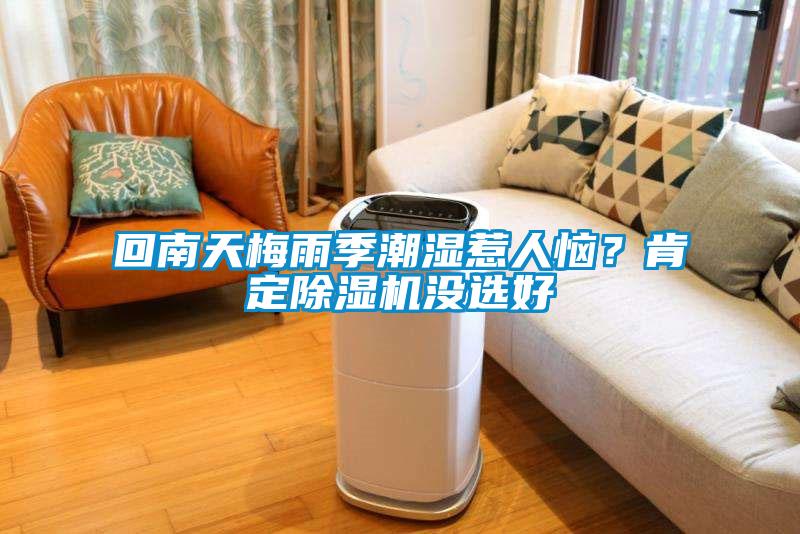 回南天梅雨季潮濕惹人惱？肯定除濕機(jī)沒(méi)選好