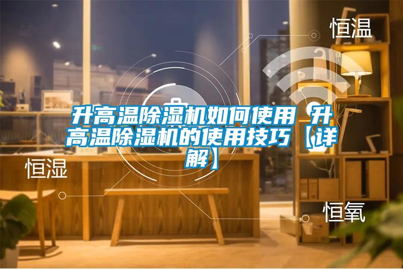 升高溫除濕機(jī)如何使用 升高溫除濕機(jī)的使用技巧【詳解】