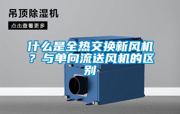 什么是全熱交換新風(fēng)機(jī)？與單向流送風(fēng)機(jī)的區(qū)別