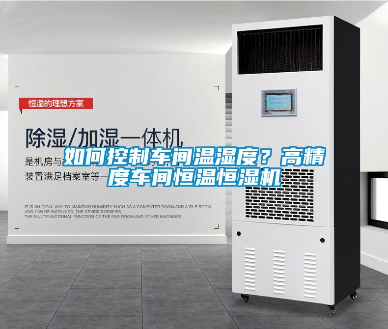如何控制車間溫濕度？高精度車間恒溫恒濕機