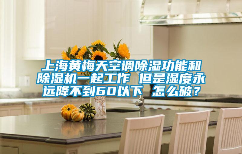 上海黃梅天空調(diào)除濕功能和除濕機(jī)一起工作 但是濕度永遠(yuǎn)降不到60以下 怎么破？