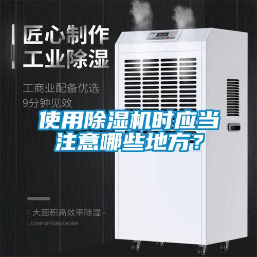 使用除濕機(jī)時應(yīng)當(dāng)注意哪些地方？