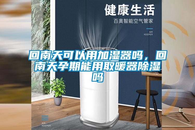 回南天可以用加濕器嗎，回南天孕期能用取暖器除濕嗎