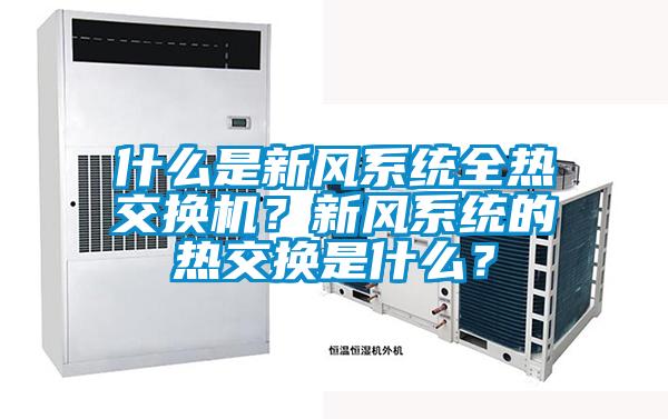 什么是新風(fēng)系統(tǒng)全熱交換機(jī)？新風(fēng)系統(tǒng)的熱交換是什么？